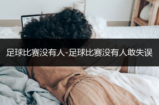 足球比赛没有人-足球比赛没有人敢失误