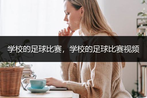 学校的足球比赛，学校的足球比赛视频