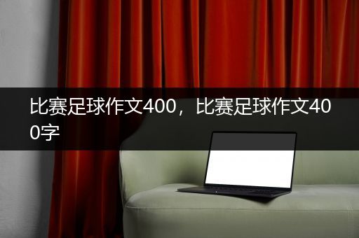 比赛足球作文400，比赛足球作文400字