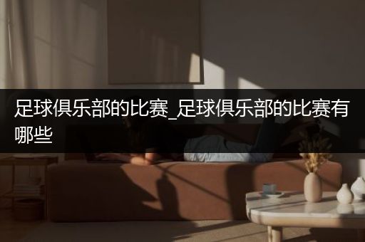 足球俱乐部的比赛_足球俱乐部的比赛有哪些