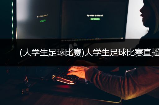 （大学生足球比赛)大学生足球比赛直播