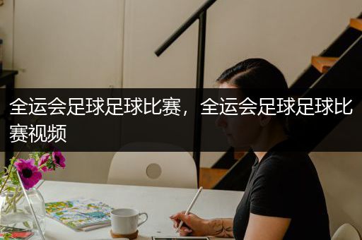 全运会足球足球比赛，全运会足球足球比赛视频