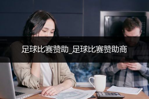 足球比赛赞助_足球比赛赞助商