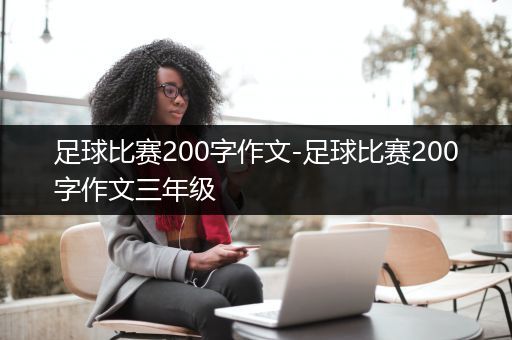 足球比赛200字作文-足球比赛200字作文三年级