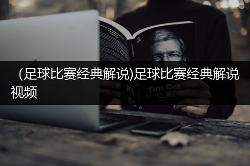 （足球比赛经典解说)足球比赛经典解说视频