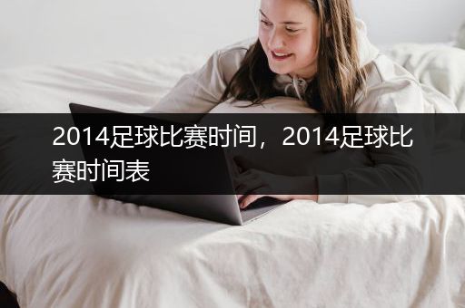 2014足球比赛时间，2014足球比赛时间表