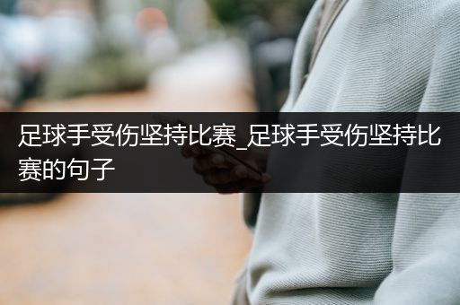 足球手受伤坚持比赛_足球手受伤坚持比赛的句子