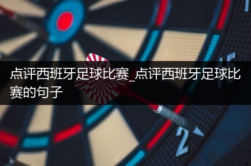 点评西班牙足球比赛_点评西班牙足球比赛的句子