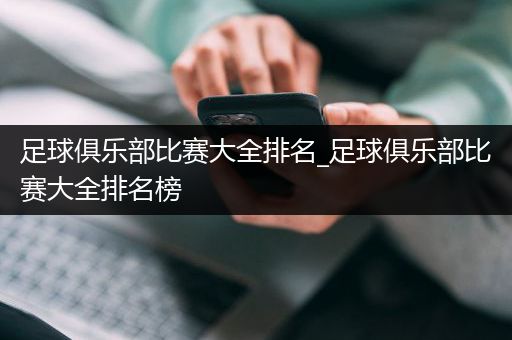 足球俱乐部比赛大全排名_足球俱乐部比赛大全排名榜