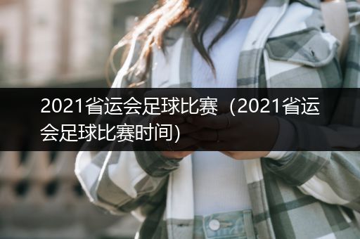 2021省运会足球比赛（2021省运会足球比赛时间）