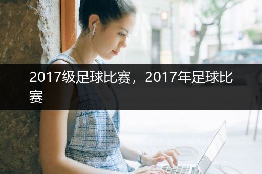 2017级足球比赛，2017年足球比赛