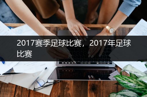 2017赛季足球比赛，2017年足球比赛