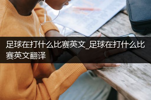 足球在打什么比赛英文_足球在打什么比赛英文翻译