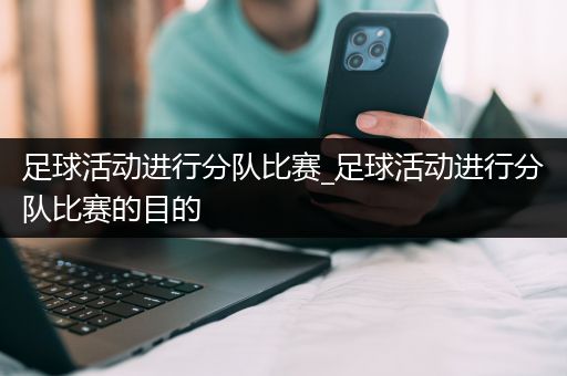 足球活动进行分队比赛_足球活动进行分队比赛的目的