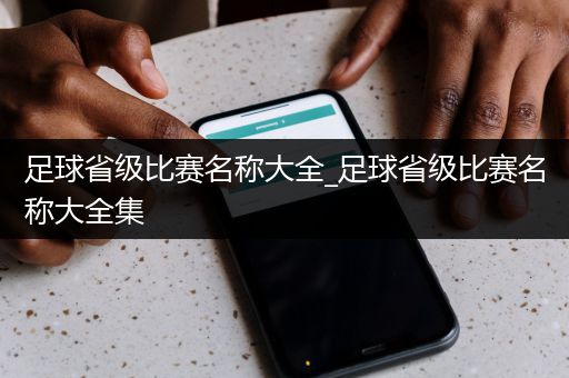 足球省级比赛名称大全_足球省级比赛名称大全集