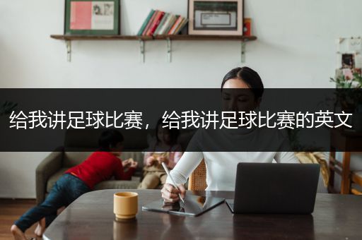 给我讲足球比赛，给我讲足球比赛的英文