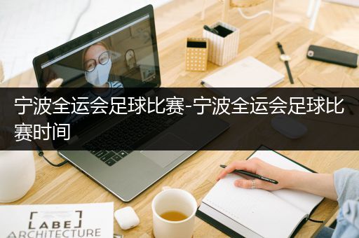 宁波全运会足球比赛-宁波全运会足球比赛时间