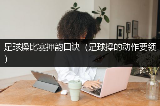 足球操比赛押韵口诀（足球操的动作要领）