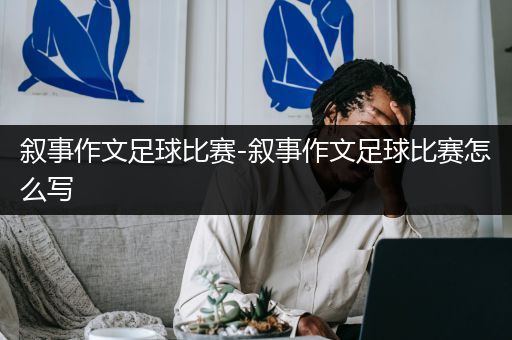 叙事作文足球比赛-叙事作文足球比赛怎么写