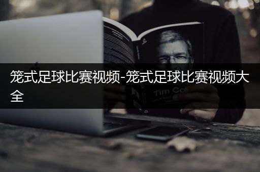 笼式足球比赛视频-笼式足球比赛视频大全