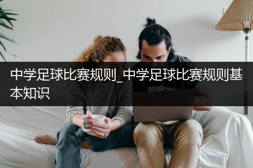 中学足球比赛规则_中学足球比赛规则基本知识