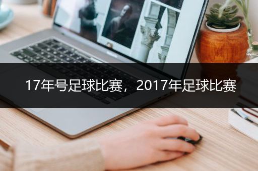 17年号足球比赛，2017年足球比赛