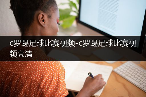 c罗踢足球比赛视频-c罗踢足球比赛视频高清