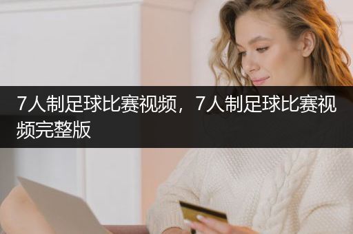 7人制足球比赛视频，7人制足球比赛视频完整版