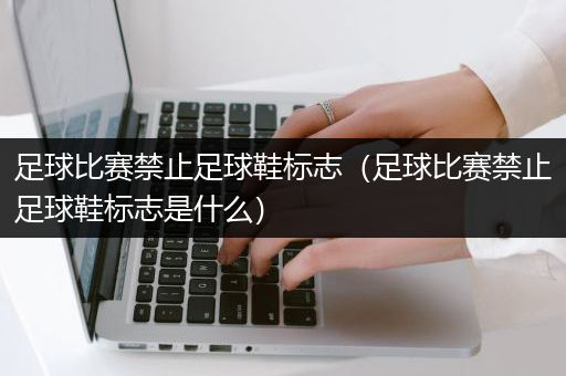 足球比赛禁止足球鞋标志（足球比赛禁止足球鞋标志是什么）