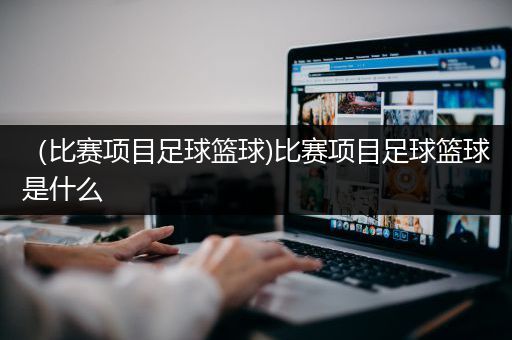 （比赛项目足球篮球)比赛项目足球篮球是什么