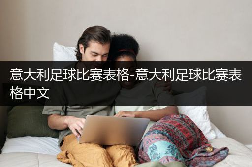 意大利足球比赛表格-意大利足球比赛表格中文