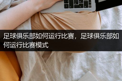 足球俱乐部如何运行比赛，足球俱乐部如何运行比赛模式