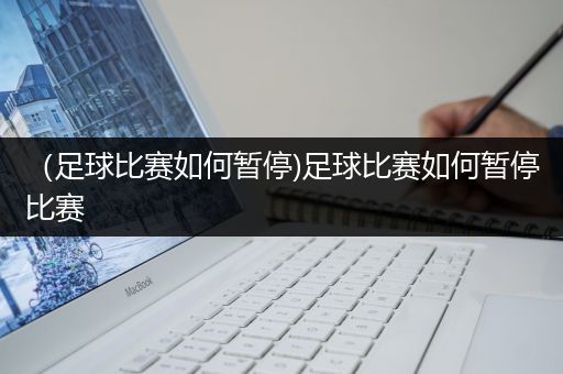 （足球比赛如何暂停)足球比赛如何暂停比赛