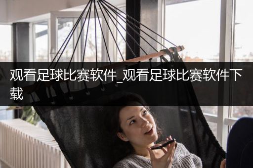 观看足球比赛软件_观看足球比赛软件下载