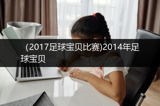 （2017足球宝贝比赛)2014年足球宝贝